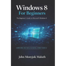 Windows 8 For Beginners: The Beginner's Guide to Microsoft Windows 8