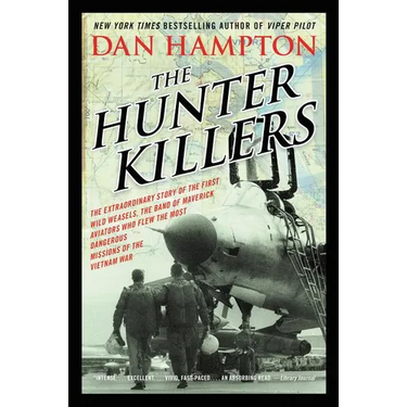 The Hunter Killers: The Extraordinary Story of the First Wild Weasels, the Band of Maverick Aviators Who Flew the Most Dangerous Missions of the Vietn