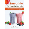Smoothie for Healthy Sexual Health: The Complete Solution for Boosting Libido, Body Cleansing and Happy Life