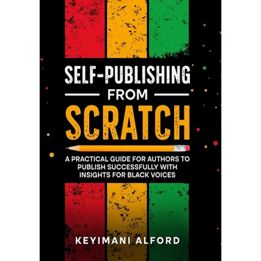 Self-Publishing from Scratch: A Practical Guide for Authors to Publish Successfully with Insights for Black Voices