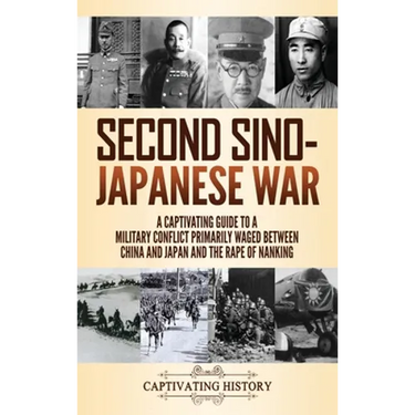 Second Sino-Japanese War: A Captivating Guide to a Military Conflict Primarily Waged Between China and Japan and the Rape of Nanking
