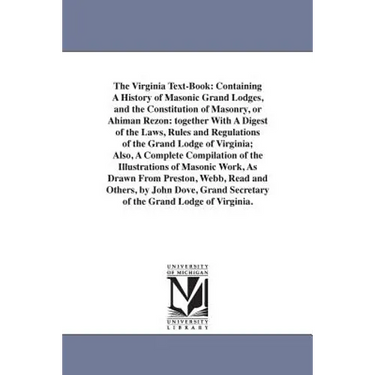 The Virginia Text-Book: Containing A History of Masonic Grand Lodges, and the Constitution of Masonry, or Ahiman Rezon: together With A Digest of the