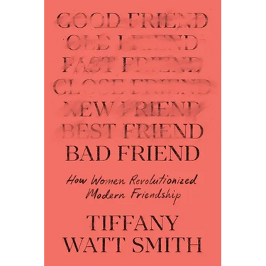 Bad Friend: How Women Revolutionized Modern Friendship