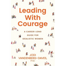 Leading With Courage: A Career-Long Guide for Idealistic Women
