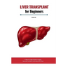 Liver Transplant for Beginners: A Step-by-Step Guide to Surgery, Recovery, Nutrition, and Long-Term Care