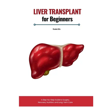 Liver Transplant for Beginners: A Step-by-Step Guide to Surgery, Recovery, Nutrition, and Long-Term Care
