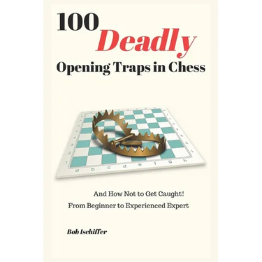 100 Deadly Opening Traps in Chess: And How Not to Get Caught! From Beginner to Experienced Expert