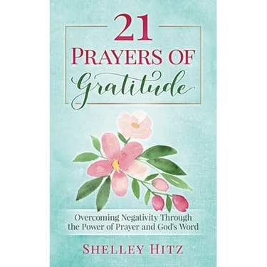 21 Prayers of Gratitude: Overcoming Negativity Through the Power of Prayer and God's Word