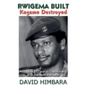 Rwigema Built, Kagame Destroyed: A Rwandan Tale of Saintliness and Savage Warfare