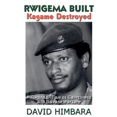 Rwigema Built, Kagame Destroyed: A Rwandan Tale of Saintliness and Savage Warfare