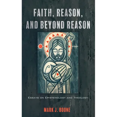 Faith, Reason, and Beyond Reason: Essays on Epistemology and Theology
