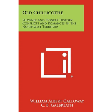 Old Chillicothe: Shawnee And Pioneer History, Conflicts And Romances In The Northwest Territory