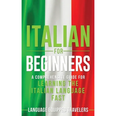 Italian for Beginners: A Comprehensive Guide for Learning the Italian Language Fast