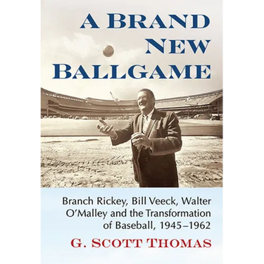 A Brand New Ballgame: Branch Rickey, Bill Veeck, Walter O'Malley and the Transformation of Baseball, 1945-1962
