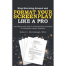 Stop Screwing Around and Format Your Screenplay Like a Pro: Your Step-by-step Guide to Formatting Your Screenplay to Professional Industry Standards