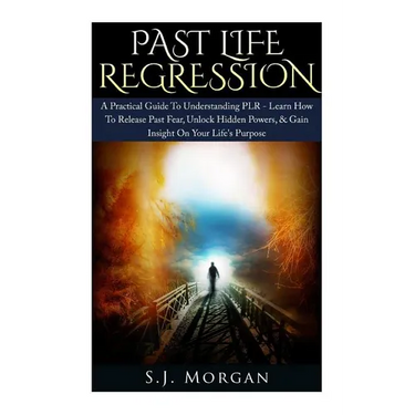 Past Life Regression: A Practical Guide To Understanding PLR - Learn How To Release Past Fear, Unlock Hidden Powers, & Gain Insight On Your