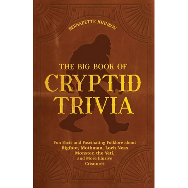 The Big Book of Cryptid Trivia: Fun Facts and Fascinating Folklore about Bigfoot, Mothman, Loch Ness Monster, the Yeti, and More Elusive Creatures