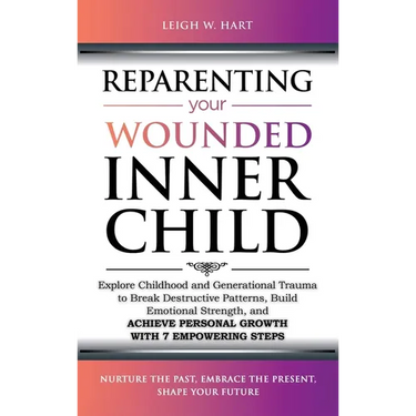 Reparenting Your Wounded Inner Child: Explore Childhood and Generational Trauma to Break Destructive Patterns, Build Emotional Strength, and Achieve P