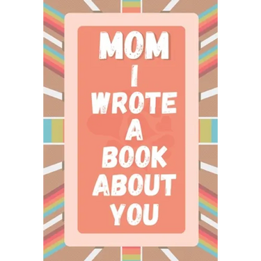 Mom I Wrote A Book About You: Prompted Fill In The Blank Story Book For What I Love About Mom. Mother's Day, Christmas Day, Mom Birthday Gift From S