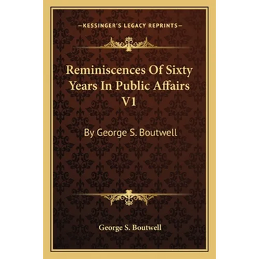 Reminiscences Of Sixty Years In Public Affairs V1: By George S. Boutwell