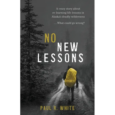 No New Lessons: A Crazy Story about Re-Learning Life Lessons in Alaska's Deadly Wilderness... What Could Go Wrong?