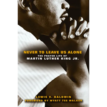 Never to Leave Us Alone: The Prayer Life of Martin Luther King Jr