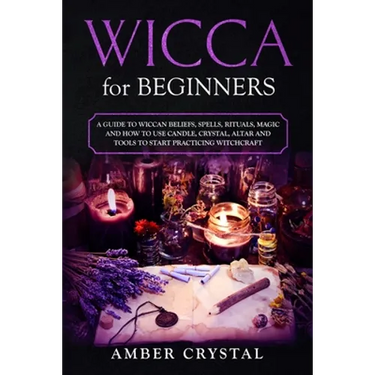 Wicca for Beginners: A Guide to Wiccan Beliefs, Spells, Rituals, Magic and How to Use Candle, Crystal, Altar and Tools to Start Practicing Witchcraft