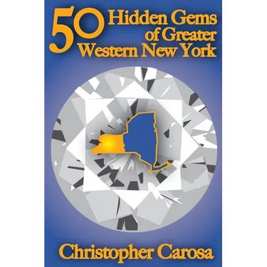 50 Hidden Gems of Greater Western New York: A handbook for those too proud to believe "wide right" and "no goal" define us.