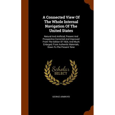 A Connected View Of The Whole Internal Navigation Of The United States: Natural And Artificial, Present And Prospective Corrected And Improved From Th