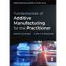 Fundamentals of Additive Manufacturing for the Practitioner
