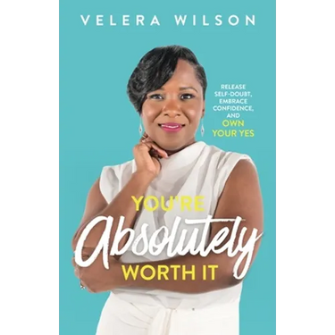 You're Absolutely Worth It: Release Self-Doubt, Embrace Confidence, and Own Your Yes