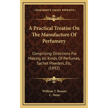 A Practical Treatise On The Manufacture Of Perfumery: Comprising Directions For Making All Kinds Of Perfumes, Sachet Powders, Etc. (1892)