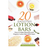 20 Amazing Lotion Bars: How to Make Beautiful and Organic Lotion Bars With Ease!