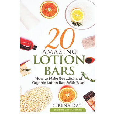 20 Amazing Lotion Bars: How to Make Beautiful and Organic Lotion Bars With Ease!
