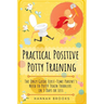 Practical Positive Potty Training: The Only Guide First-Time Parents Need to Potty Train Toddlers in 3 Days or Less