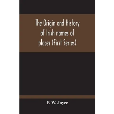 The Origin And History Of Irish Names Of Places (First Series)