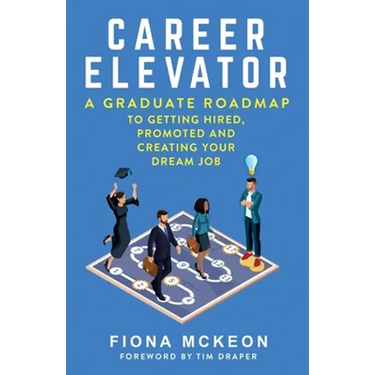 Career Elevator: A Graduate Roadmap to Getting Hired, Promoted, and Creating Your Dream Job