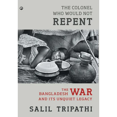 The Colonel Who Would Not Repent: The Bangladesh War and its Unquiet Legacy