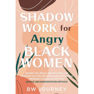 SHADOW WORK FOR Angry BLACK WOMEN: Reclaim Your Power, Heal Your Pain, and Celebrate Your True Self with Ancestral Practices, Meditation and Sacred Se