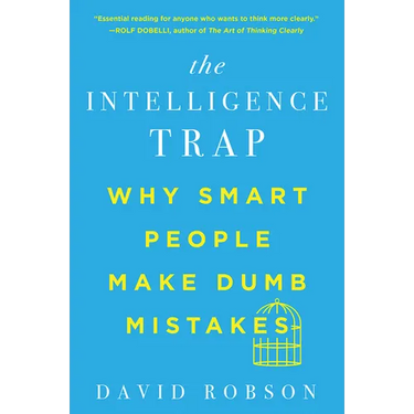 The Intelligence Trap: Why Smart People Make Dumb Mistakes