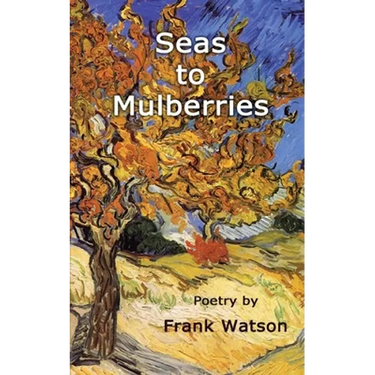 Seas to Mulberries: Poetry by Frank Watson