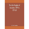 The Latin Kingdom Of Jerusalem, 1099 To 1291 A.D