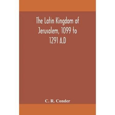 The Latin Kingdom Of Jerusalem, 1099 To 1291 A.D