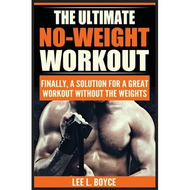 The Ultimate No-Weight Workout: Finally, A Solution For A Great Workout Without The Weights