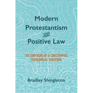 Modern Protestantism and Positive Law: The Contours of a Continental Theological Tradition