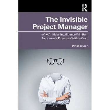 The Invisible Project Manager: Why Artificial Intelligence Will Run Tomorrow's Projects - Without You