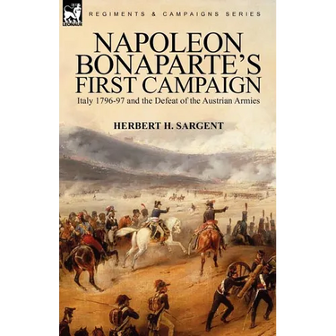 Napoleon Bonaparte's First Campaign: Italy 1796-97 and the Defeat of the Austrian Armies