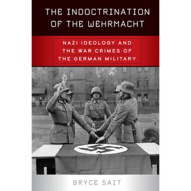 The Indoctrination of the Wehrmacht: Nazi Ideology and the War Crimes of the German Military