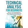 Technical Analysis for Beginners: Take $1k to $10k Using Charting and Stock Trends of the Financial Markets with Zero Trading Experience Required