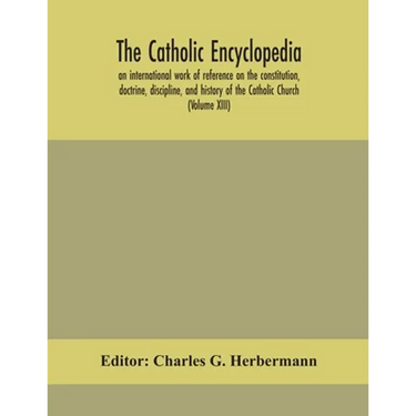 The Catholic Encyclopedia; An International Work Of Reference On The Constitution, Doctrine, Discipline, And History Of The Catholic Church (Volume Xi